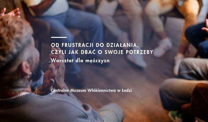 Od frustracji do działania, czyli jak dbać o swoje potrzeby - warsztat dla mężczyzn w Centralnym Muzeum Włókiennictwa